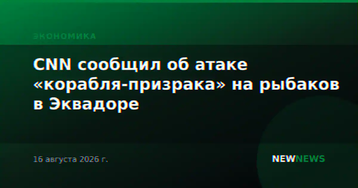 CNN сообщил об атаке «корабля-призрака» на рыбаков в Эквадоре