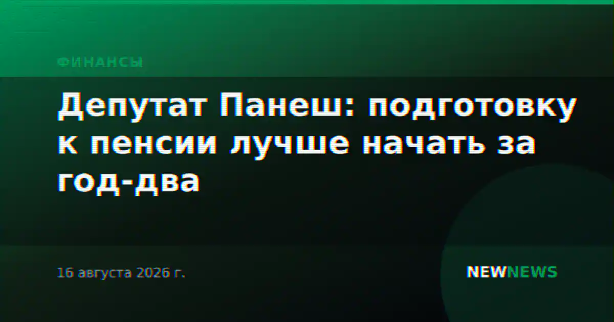 Депутат Панеш: подготовку к пенсии лучше начать за год-два