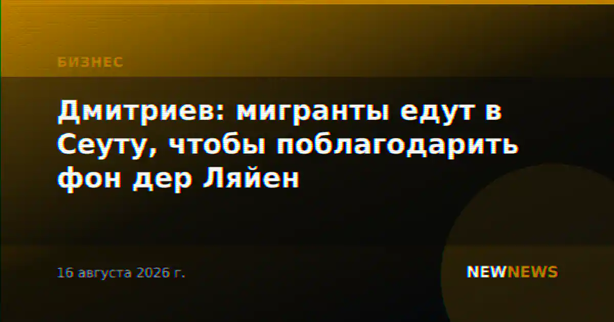 Дмитриев: мигранты едут в Сеуту, чтобы поблагодарить фон дер Ляйен