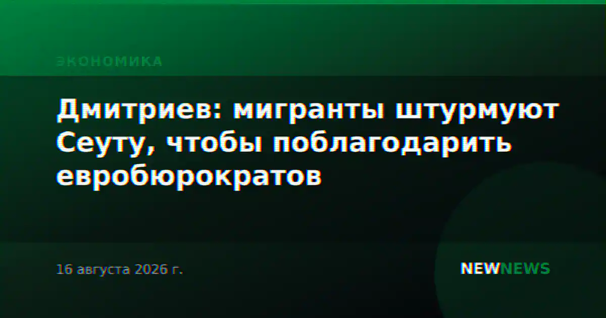 Дмитриев: мигранты штурмуют Сеуту, чтобы поблагодарить евробюрократов