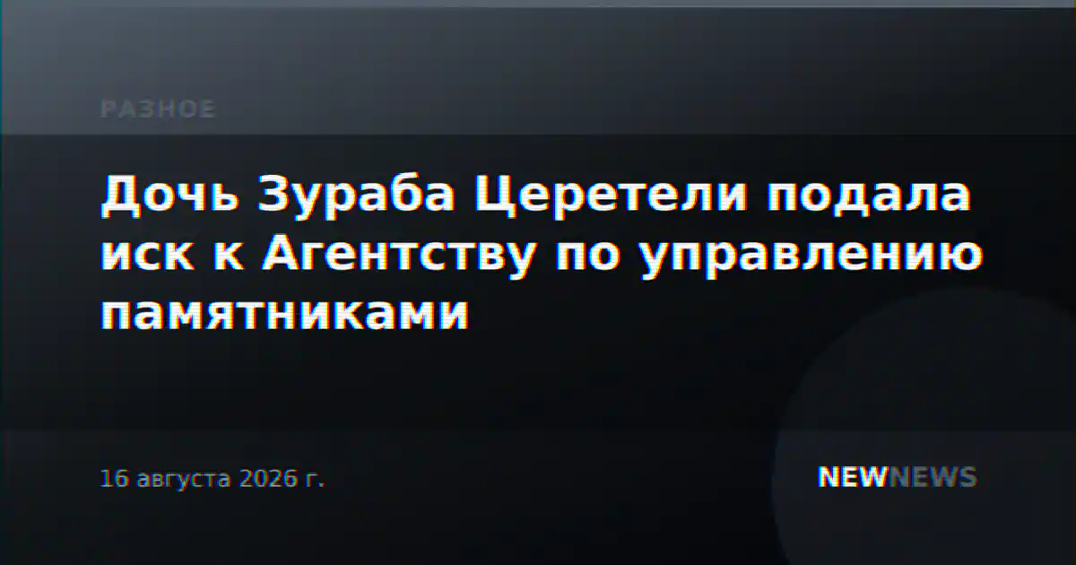 Дочь Зураба Церетели подала иск к Агентству по управлению памятниками