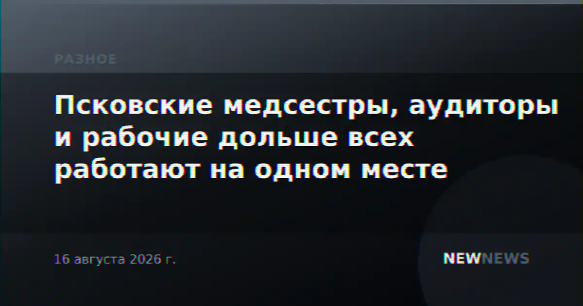 Псковские медсестры, аудиторы и рабочие дольше всех работают на одном месте