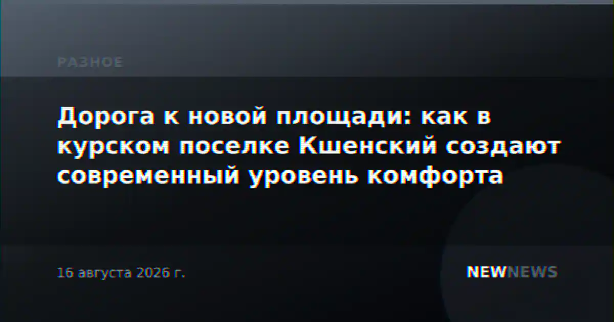 Дорога к новой площади: как в курском поселке Кшенский создают современный уровень комфорта