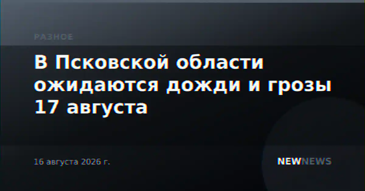 В Псковской области ожидаются дожди и грозы 17 августа