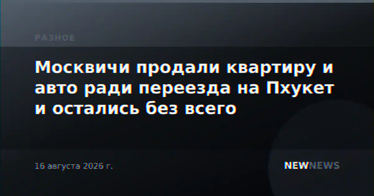 Москвичи продали квартиру и авто ради переезда на Пхукет и остались без всего