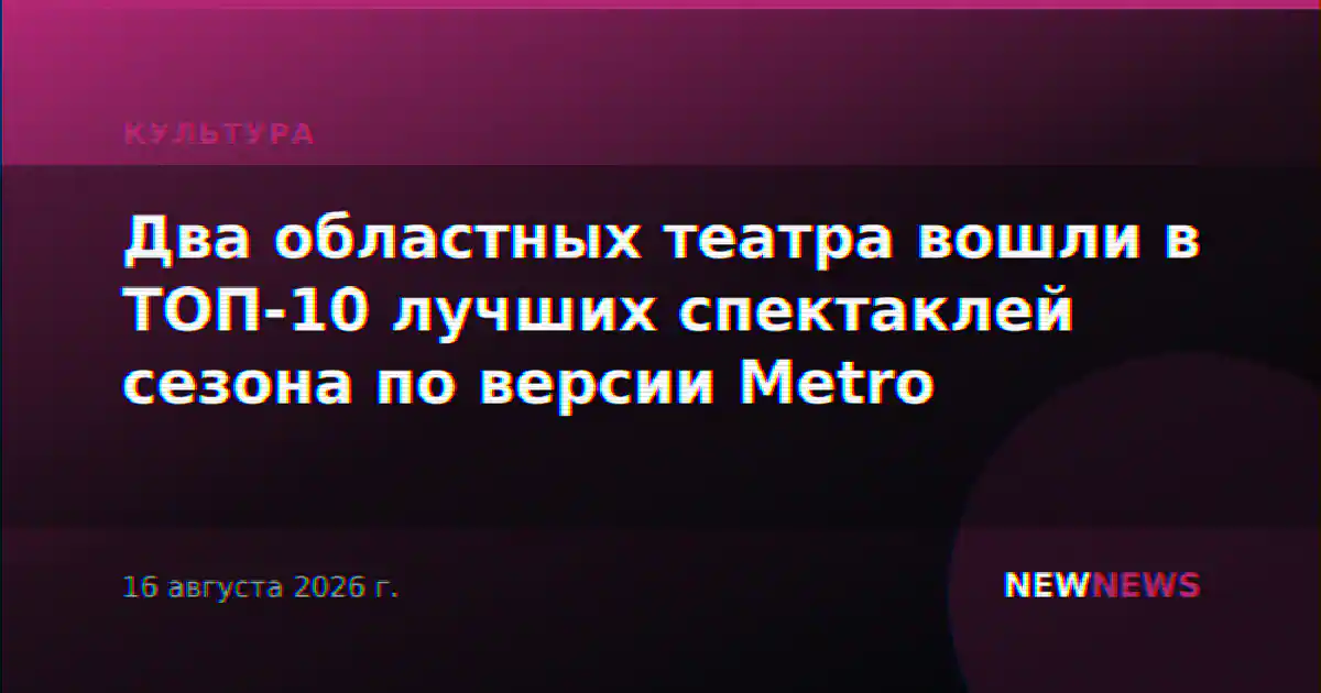 Два областных театра вошли в ТОП-10 лучших спектаклей сезона по версии Metro