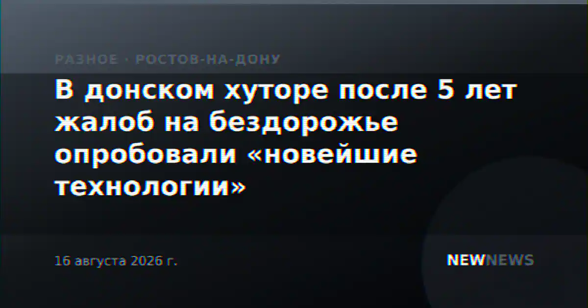 В донском хуторе после 5 лет жалоб на бездорожье опробовали «новейшие технологии»
