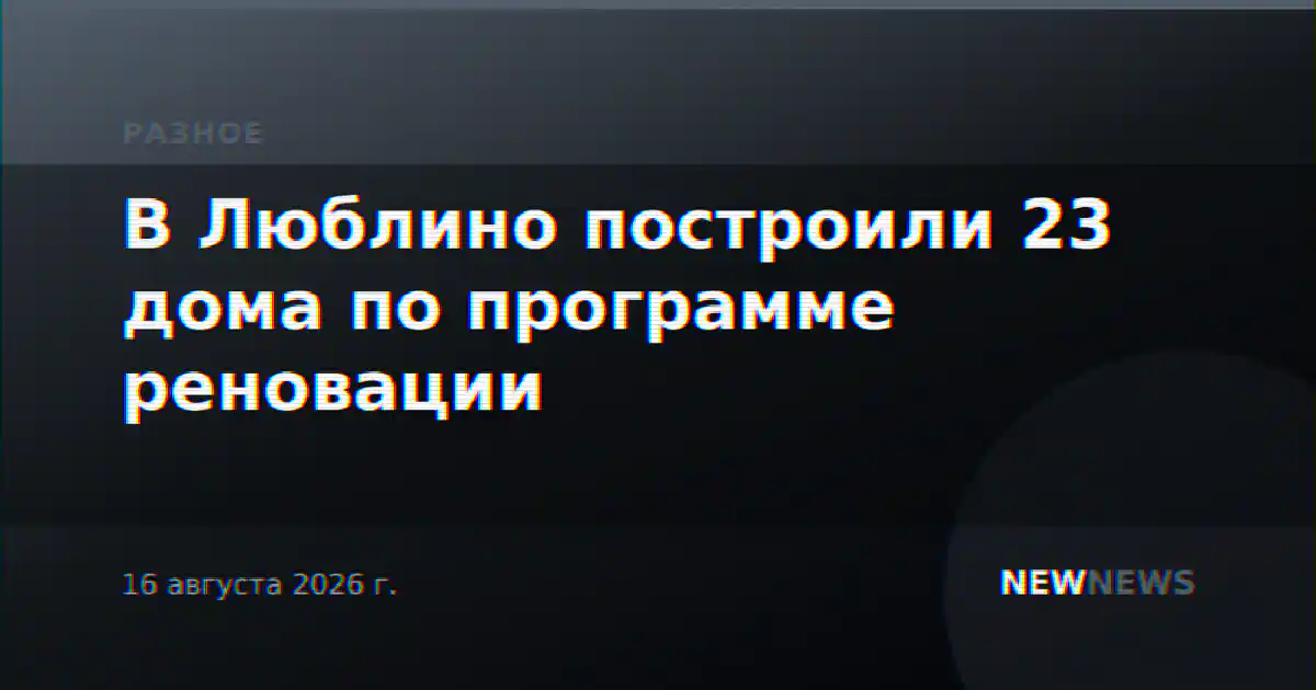 В Люблино построили 23 дома по программе реновации
