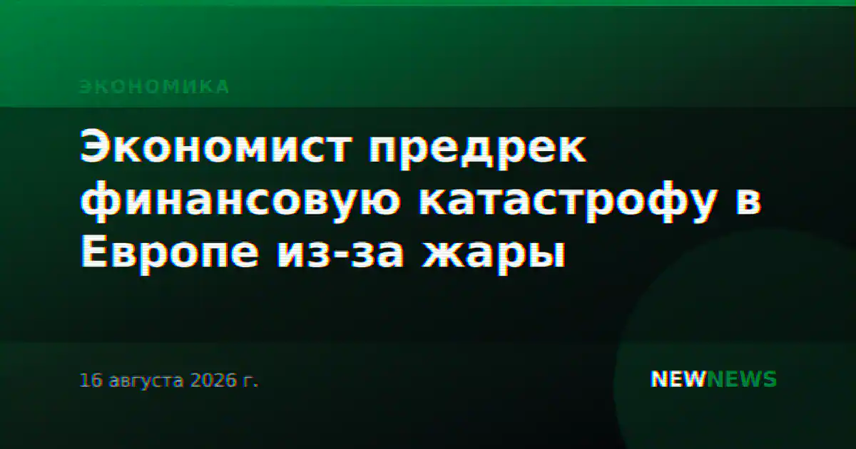 Экономист предрек финансовую катастрофу в Европе из-за жары
