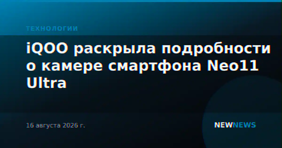 iQOO раскрыла подробности о камере смартфона Neo11 Ultra
