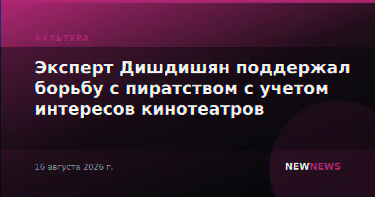 Эксперт Дишдишян поддержал борьбу с пиратством с учетом интересов кинотеатров