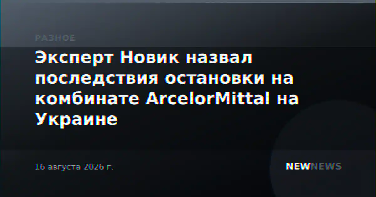 Эксперт Новик назвал последствия остановки на комбинате ArcelorMittal на Украине