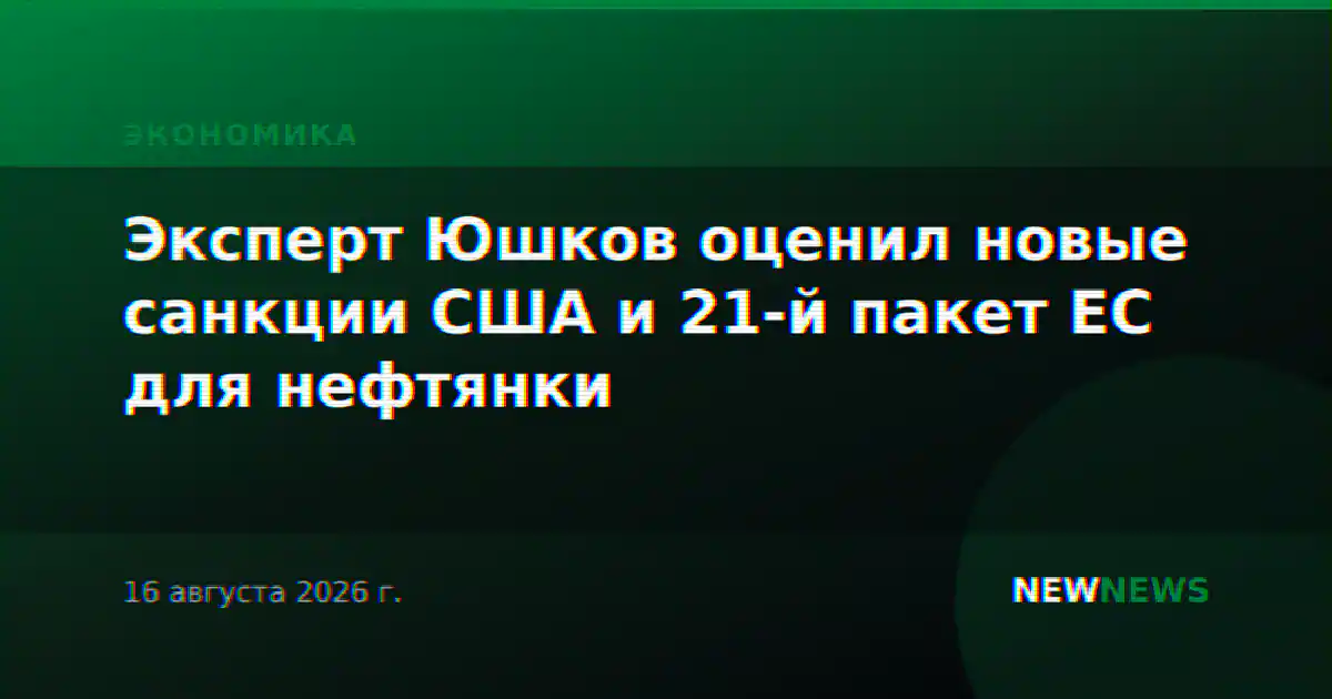 Эксперт Юшков оценил новые санкции США и 21-й пакет ЕС для нефтянки