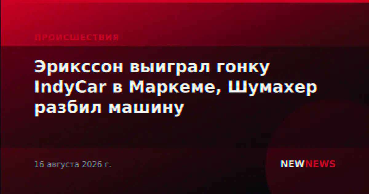 Эрикссон выиграл гонку IndyCar в Маркеме, Шумахер разбил машину
