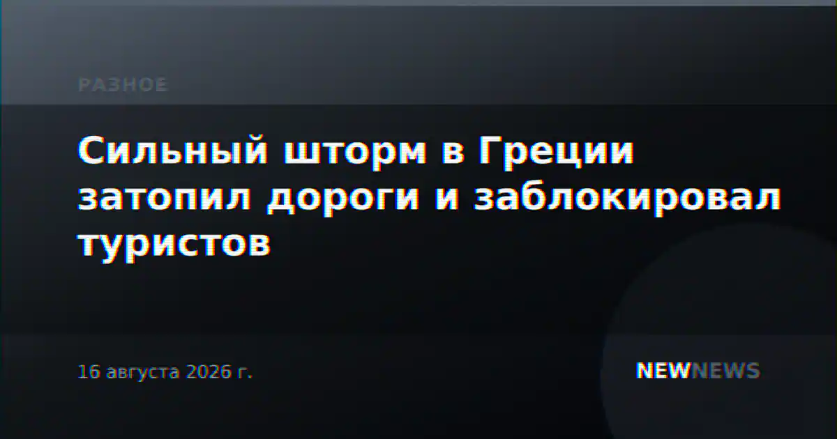 Сильный шторм в Греции затопил дороги и заблокировал туристов
