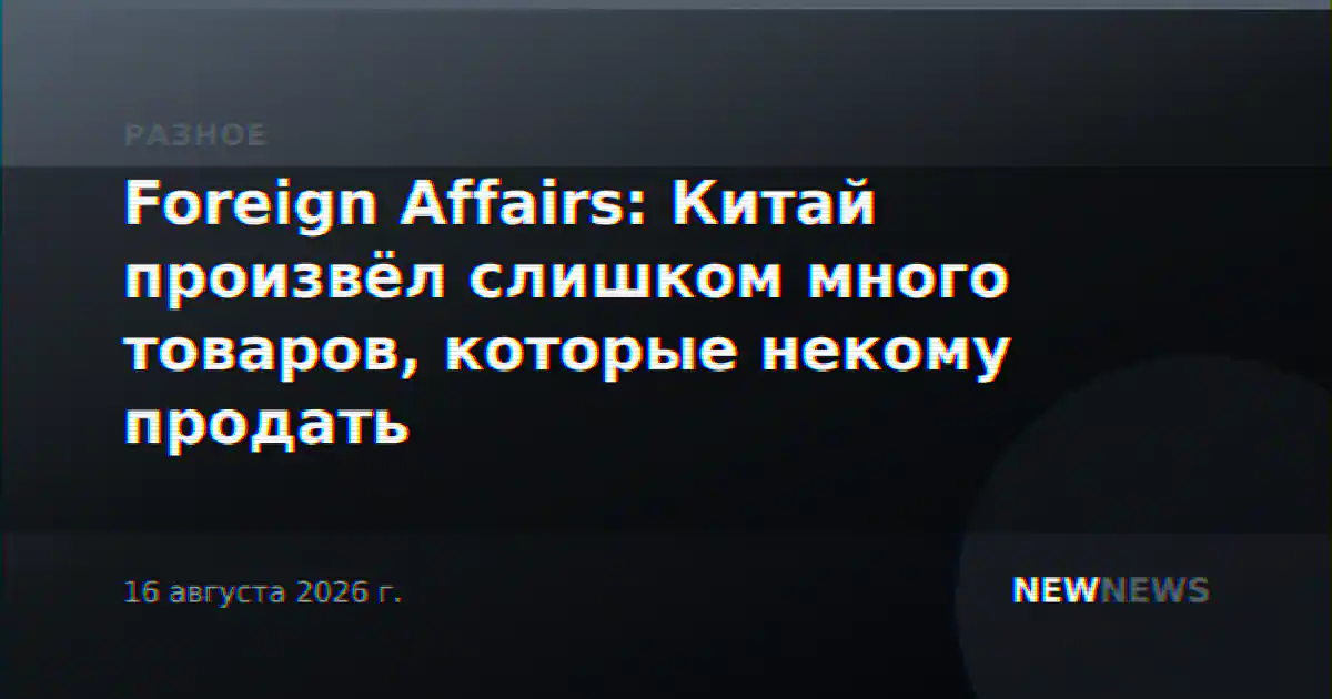 Foreign Affairs: Китай произвёл слишком много товаров, которые некому продать
