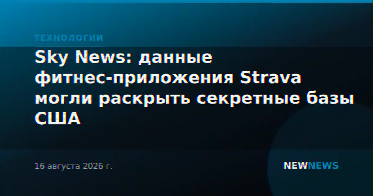 Sky News: данные фитнес-приложения Strava могли раскрыть секретные базы США