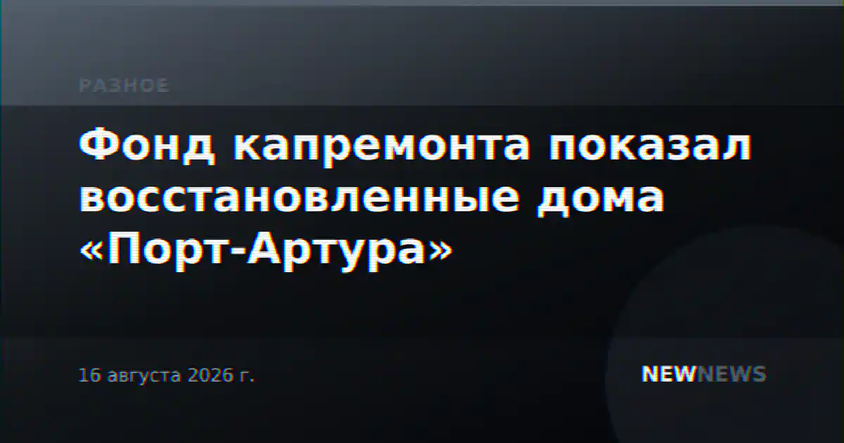 Фонд капремонта показал восстановленные дома «Порт-Артура»