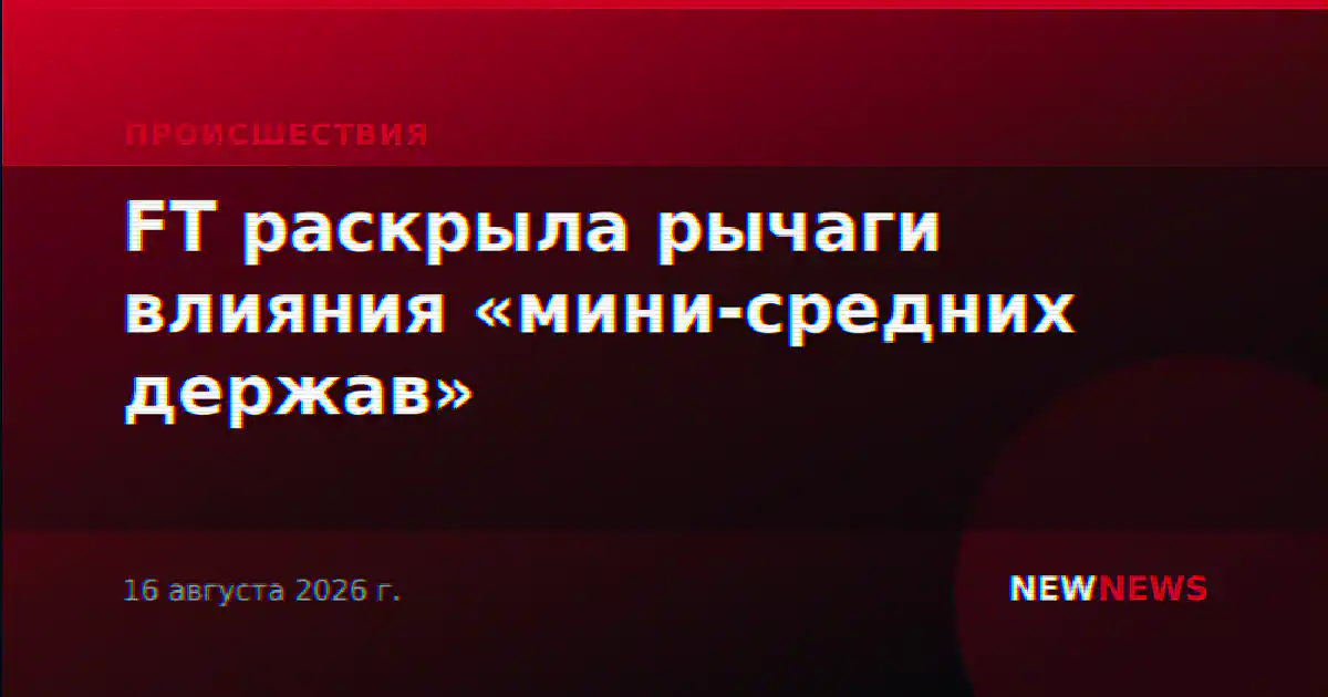 FT раскрыла рычаги влияния «мини-средних держав»