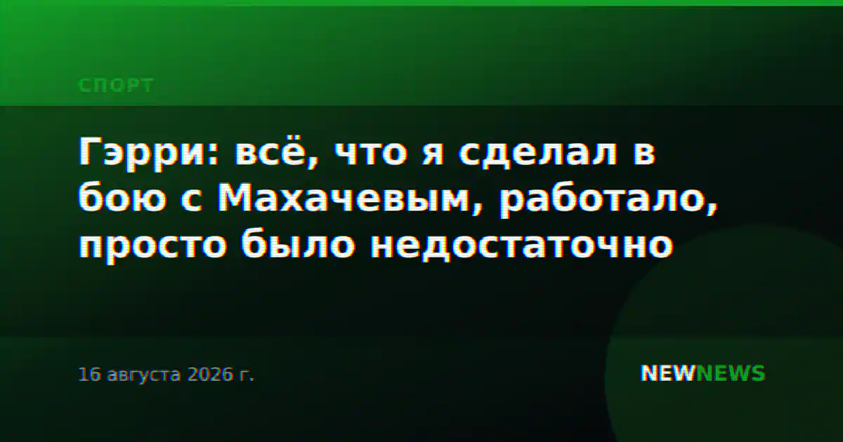Гэрри: всё, что я сделал в бою с Махачевым, работало, просто было недостаточно