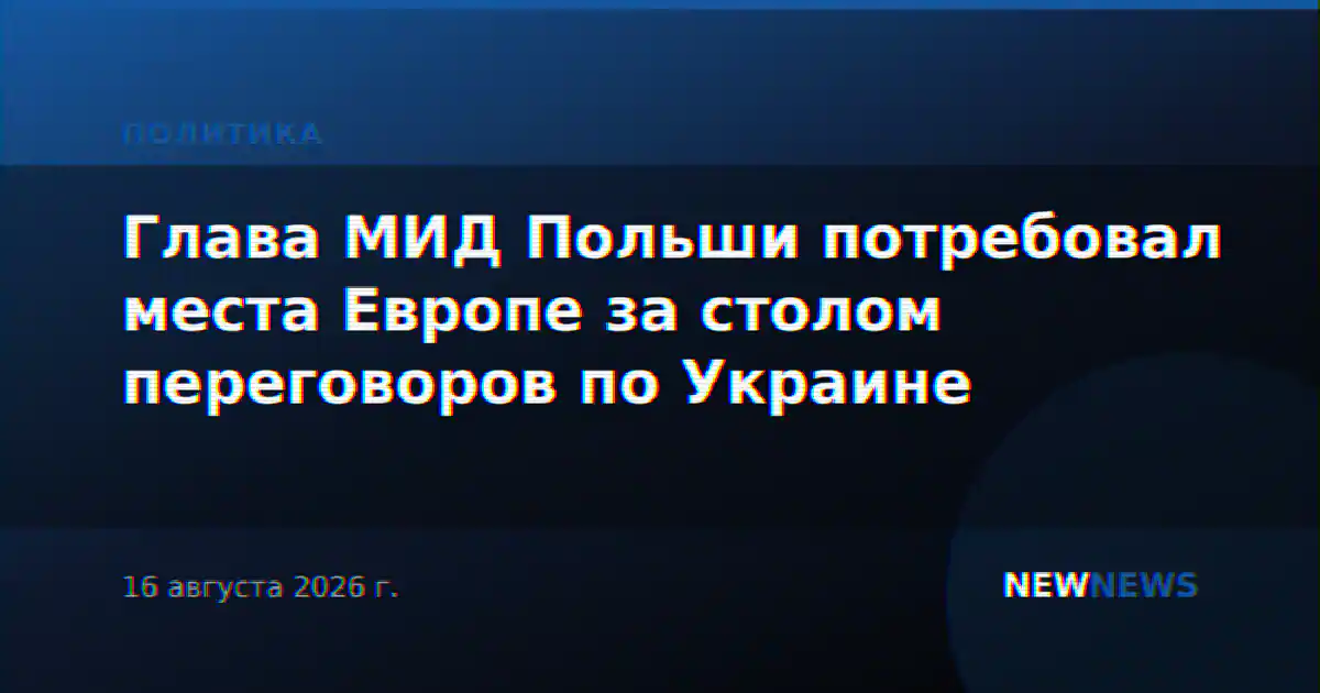 Глава МИД Польши потребовал места Европе за столом переговоров по Украине