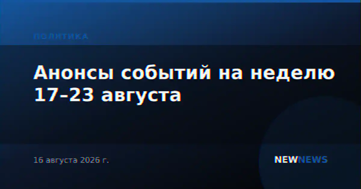 Анонсы событий на неделю 17–23 августа