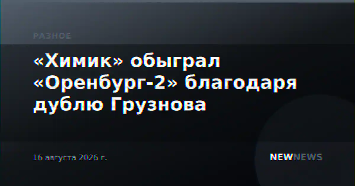 «Химик» обыграл «Оренбург-2» благодаря дублю Грузнова