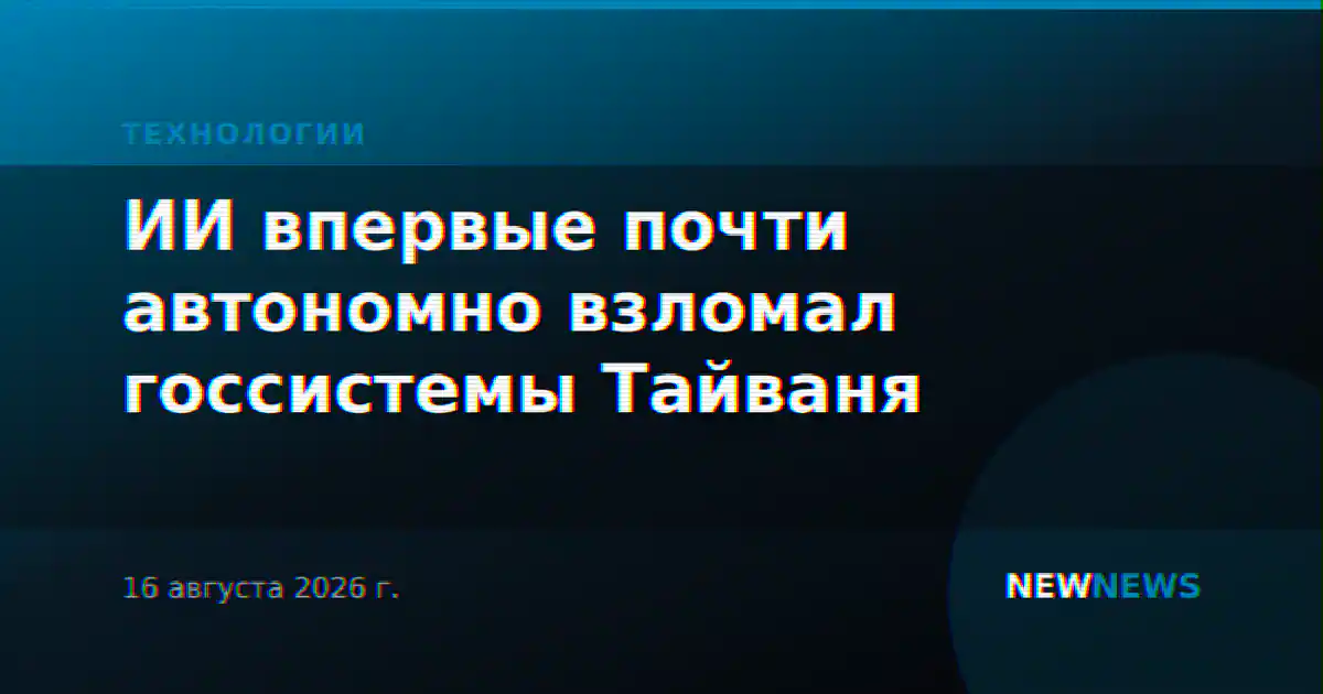 ИИ впервые почти автономно взломал госсистемы Тайваня