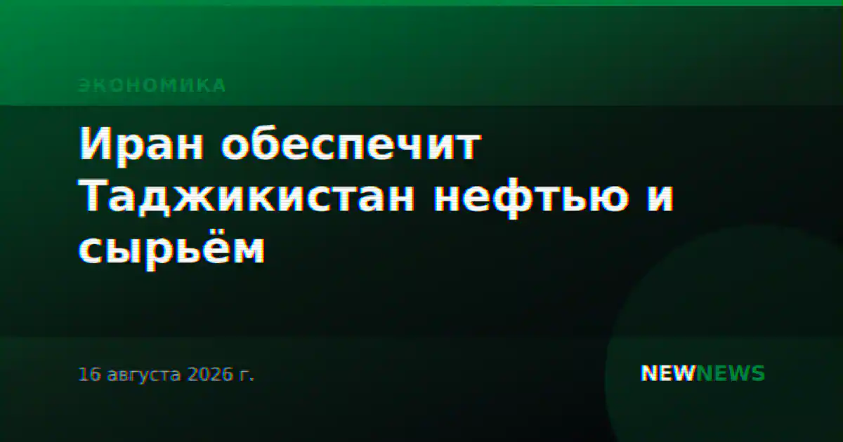 Иран обеспечит Таджикистан нефтью и сырьём