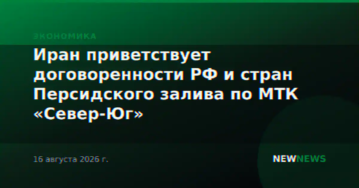 Иран приветствует договоренности РФ и стран Персидского залива по МТК «Север-Юг»