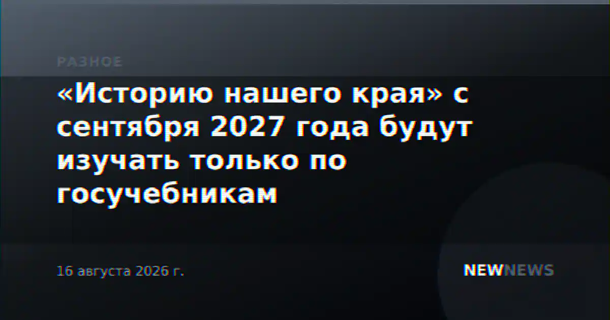 «Историю нашего края» с сентября 2027 года будут изучать только по госучебникам