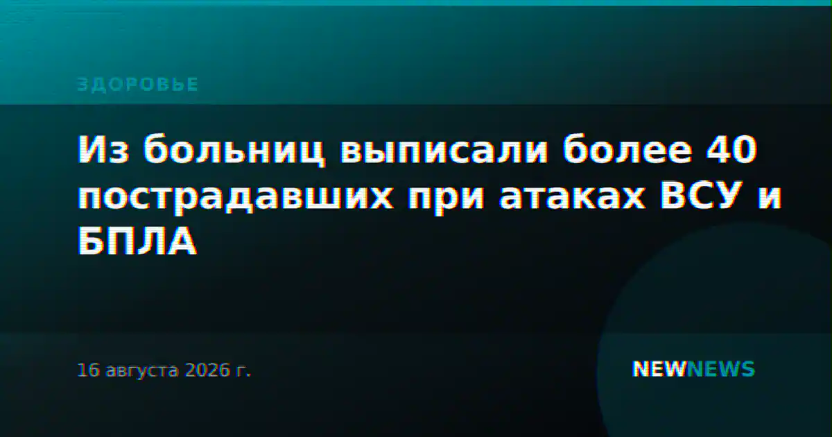 Из больниц выписали более 40 пострадавших при атаках ВСУ и БПЛА