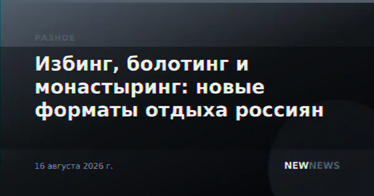 Избинг, болотинг и монастыринг: новые форматы отдыха россиян