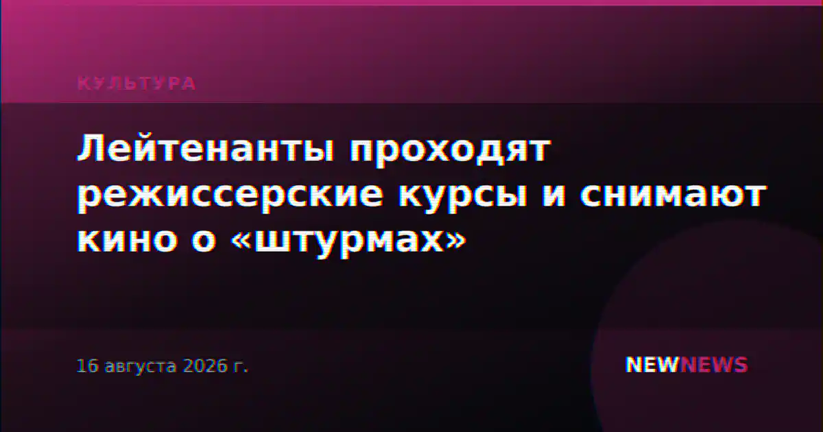 Лейтенанты проходят режиссерские курсы и снимают кино о «штурмах»