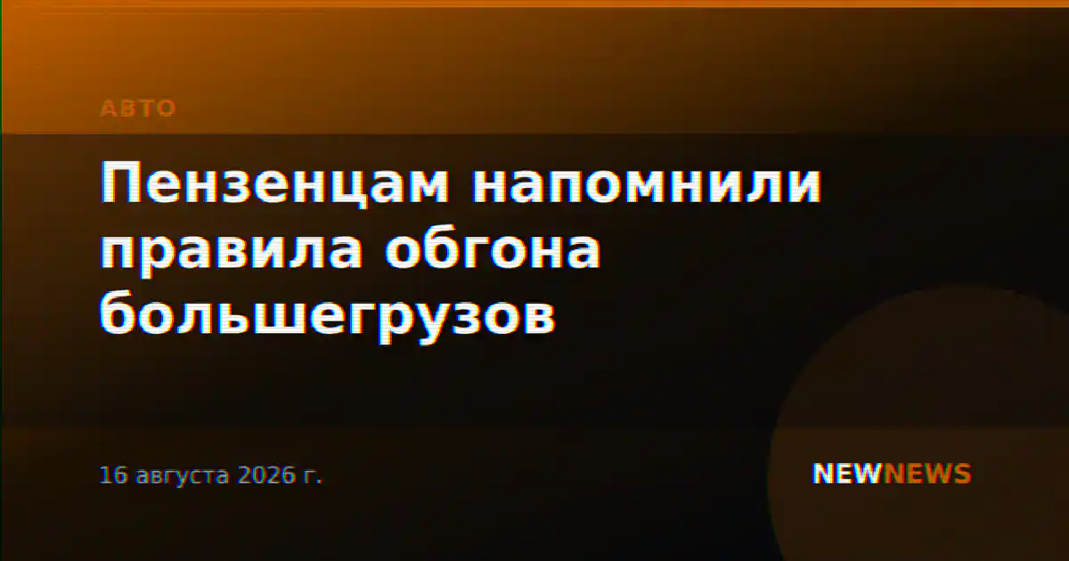 Пензенцам напомнили правила обгона большегрузов