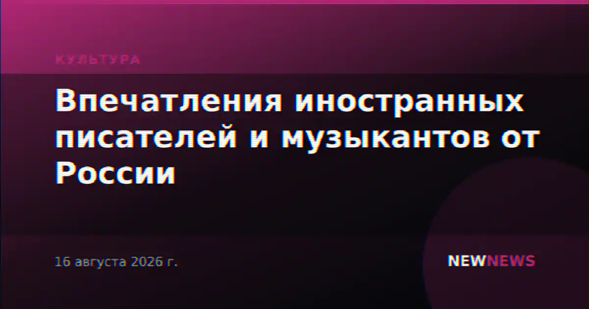 Впечатления иностранных писателей и музыкантов от России