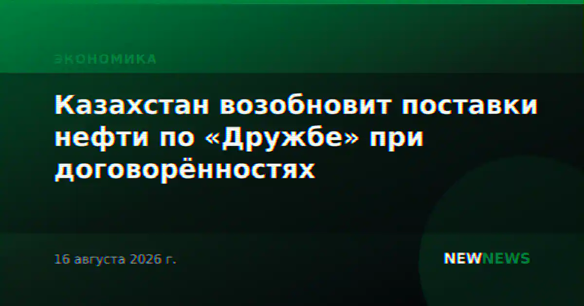 Казахстан возобновит поставки нефти по «Дружбе» при договорённостях