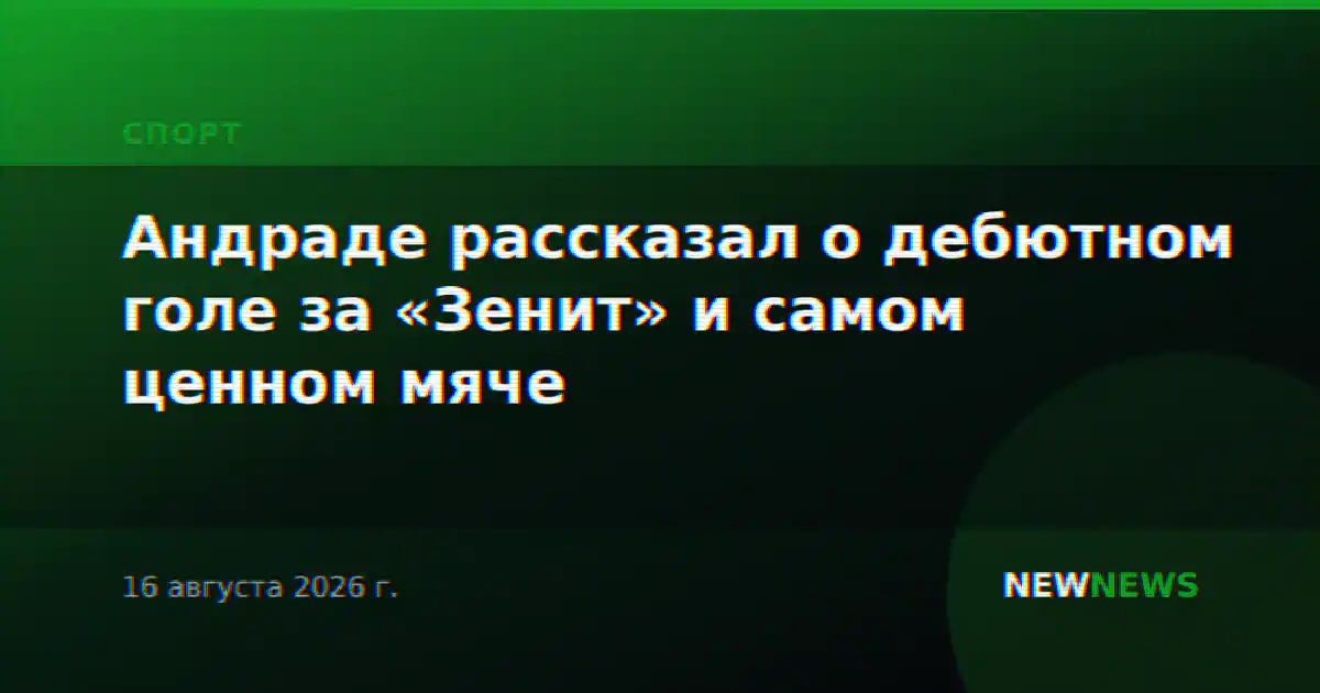 Андраде рассказал о дебютном голе за «Зенит» и самом ценном мяче