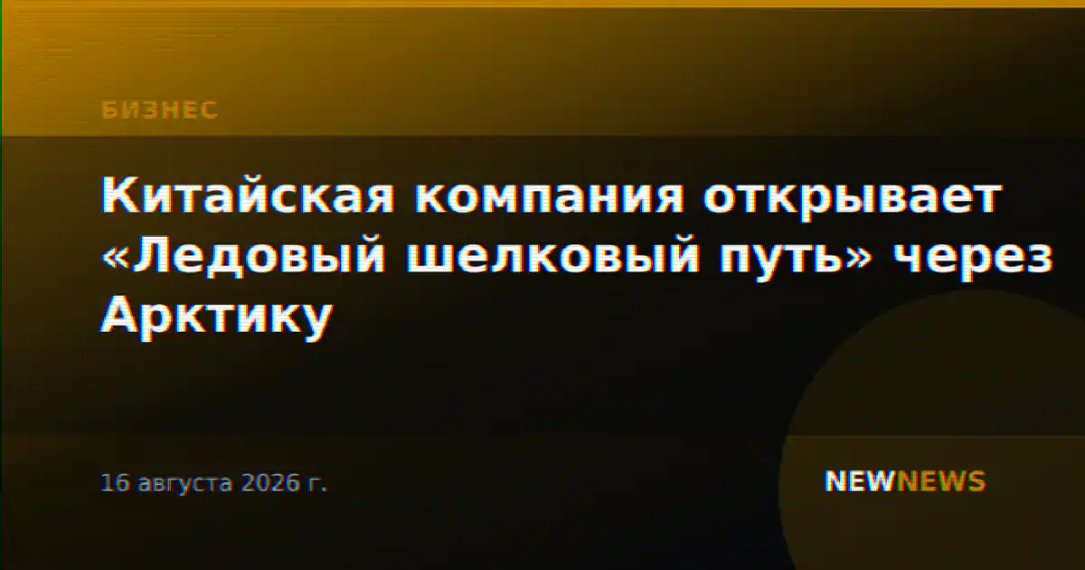 Китайская компания открывает «Ледовый шелковый путь» через Арктику