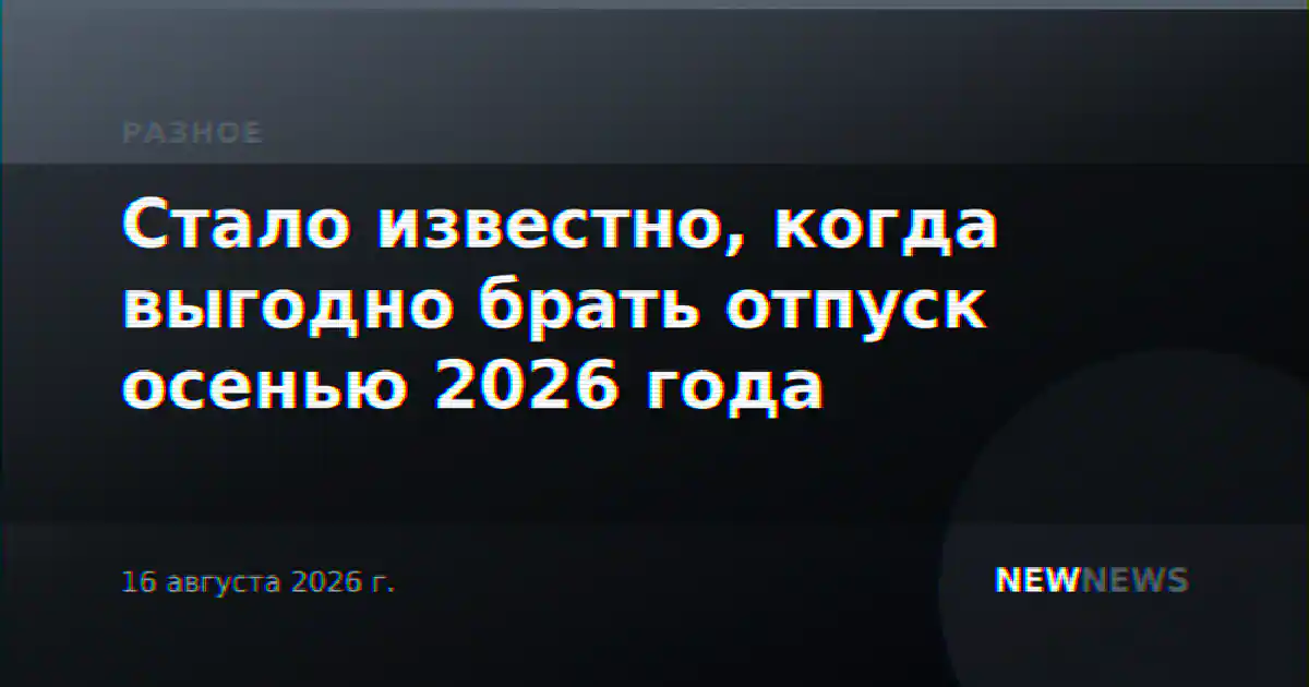 Стало известно, когда выгодно брать отпуск осенью 2026 года