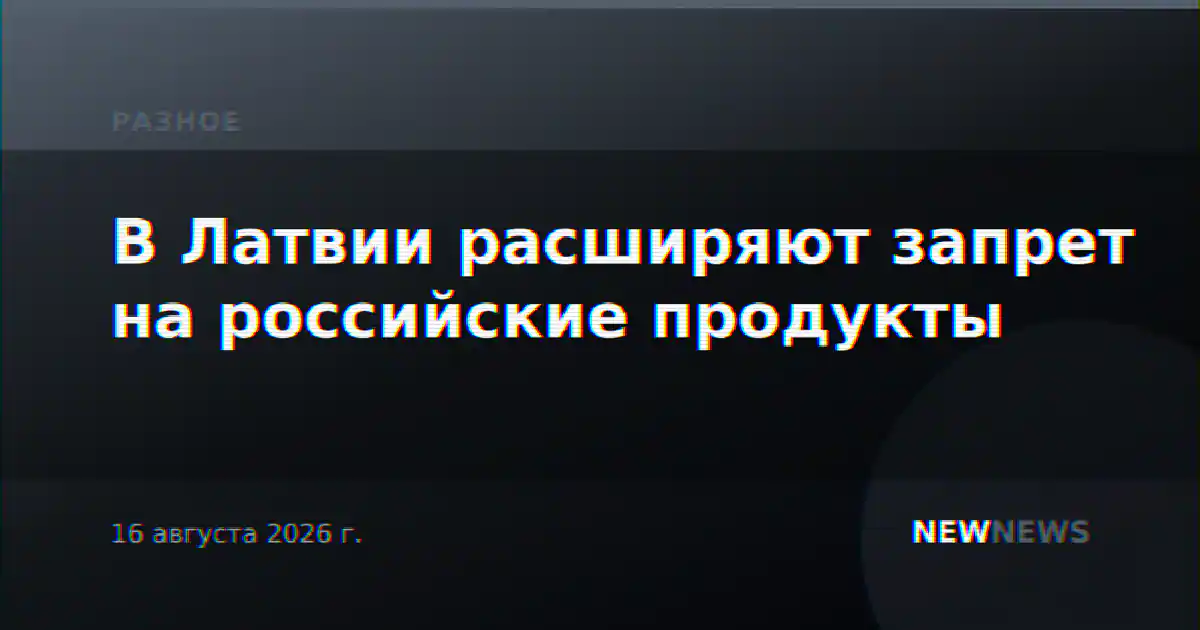В Латвии расширяют запрет на российские продукты