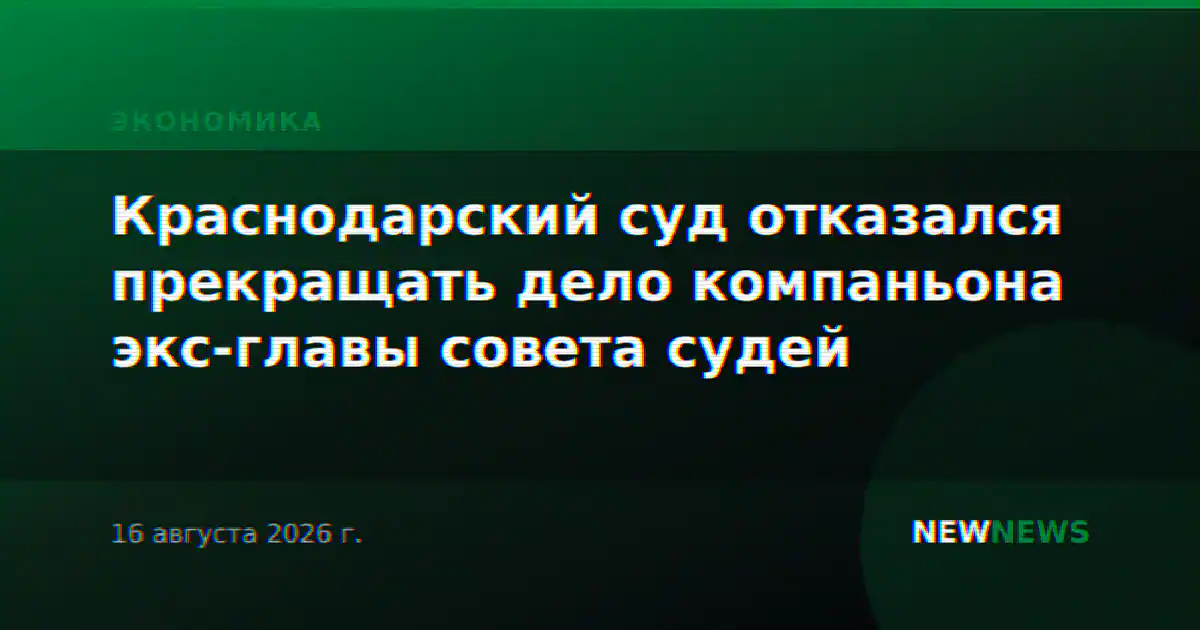 Краснодарский суд отказался прекращать дело компаньона экс-главы совета судей