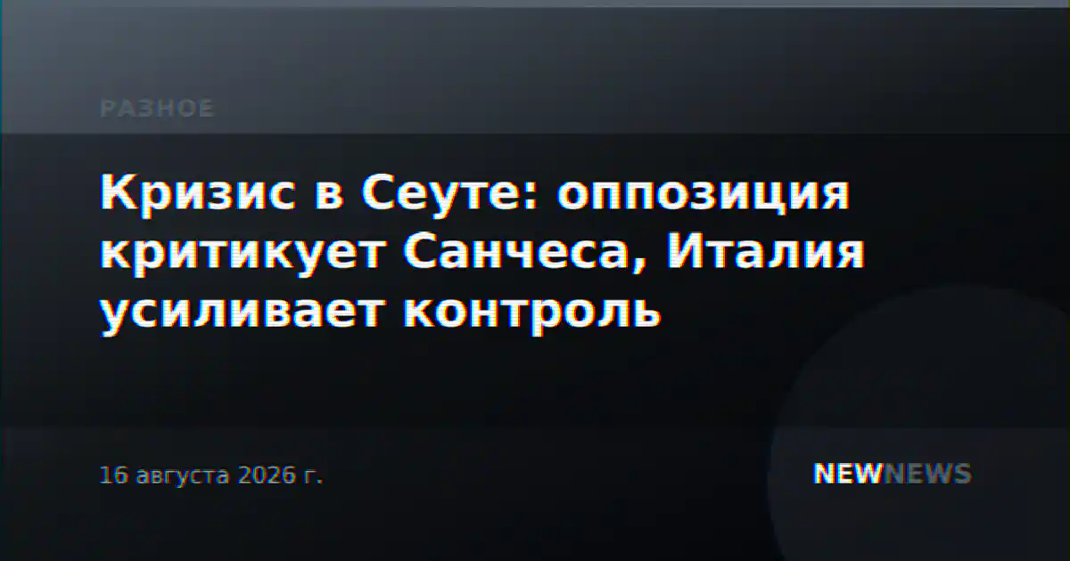 Кризис в Сеуте: оппозиция критикует Санчеса, Италия усиливает контроль