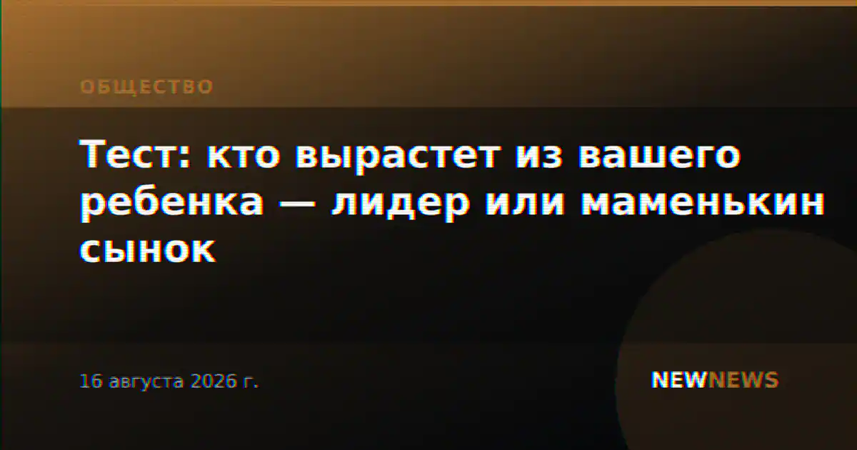 Тест: кто вырастет из вашего ребенка — лидер или маменькин сынок
