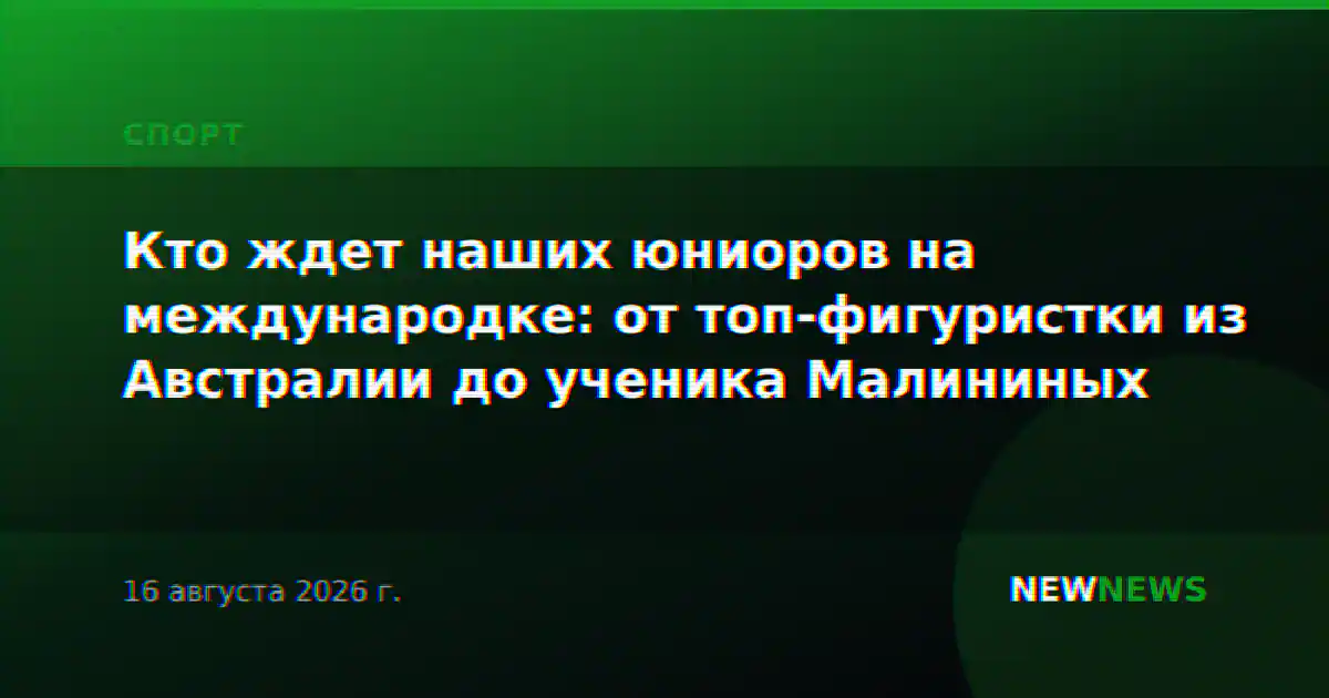 Кто ждет наших юниоров на международке: от топ-фигуристки из Австралии до ученика Малининых
