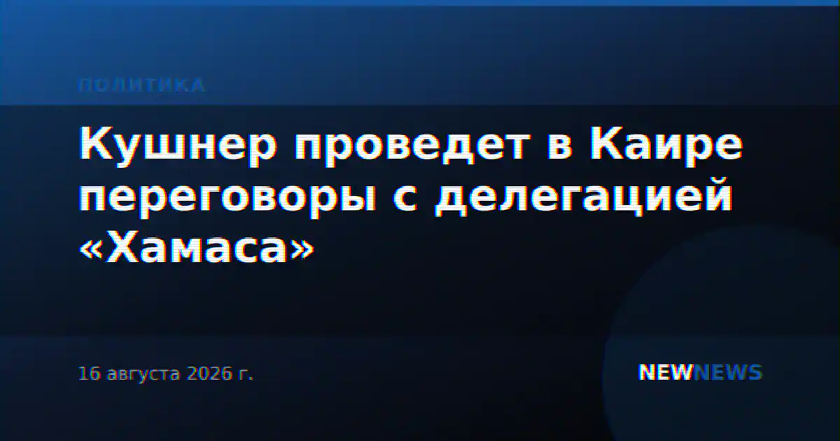 Кушнер проведет в Каире переговоры с делегацией «Хамаса»