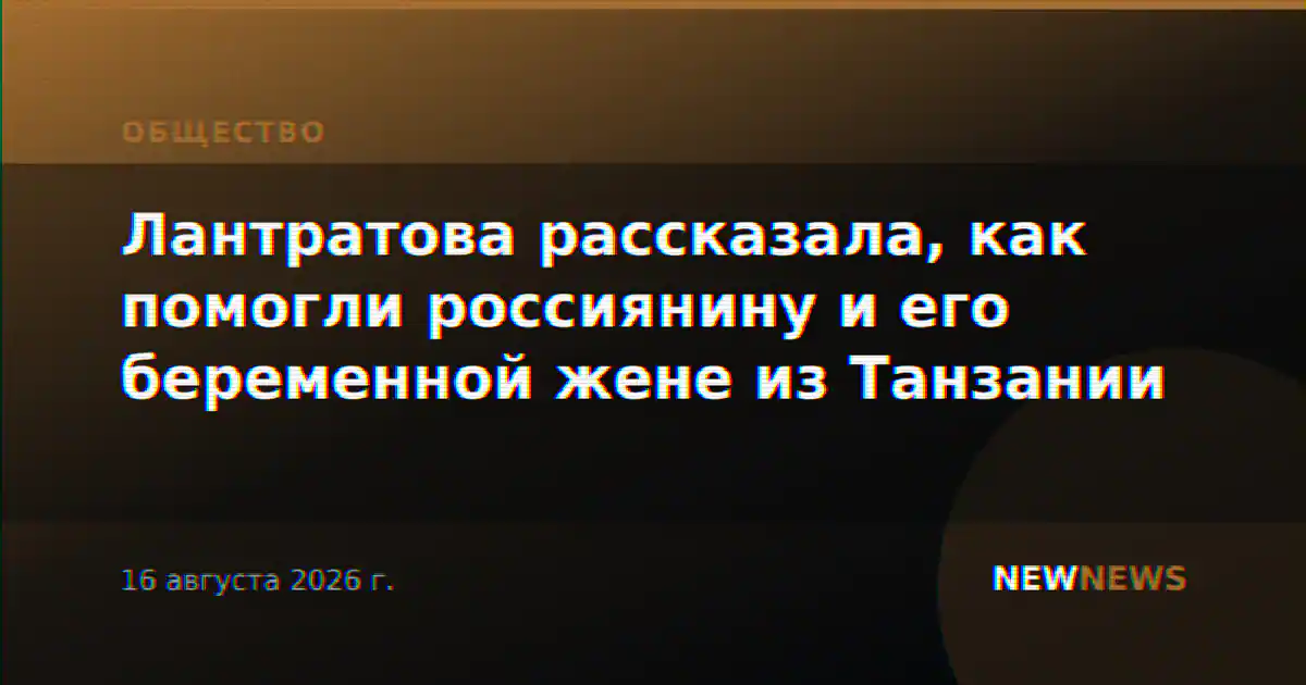 Лантратова рассказала, как помогли россиянину и его беременной жене из Танзании