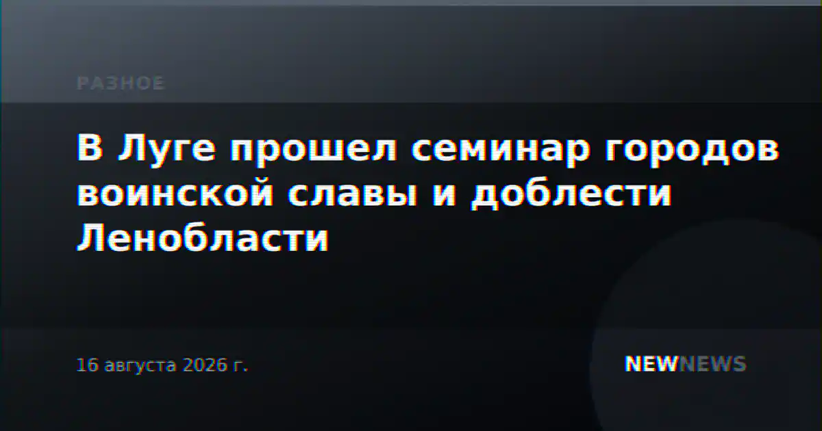 В Луге прошел семинар городов воинской славы и доблести Ленобласти