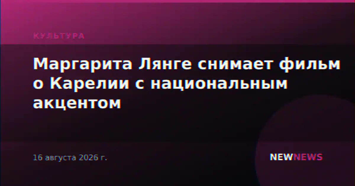 Маргарита Лянге снимает фильм о Карелии с национальным акцентом
