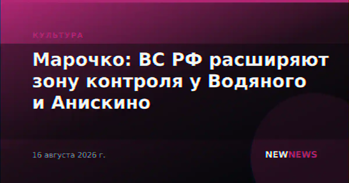 Марочко: ВС РФ расширяют зону контроля у Водяного и Анискино